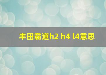 丰田霸道h2 h4 l4意思